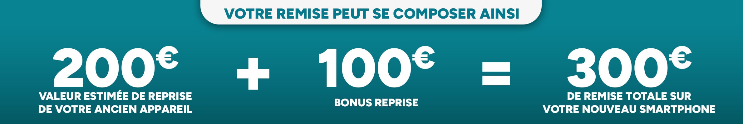 200€ reprise + 100€ bonus = 300€ de remise totale sur votre nouveau smartphone.