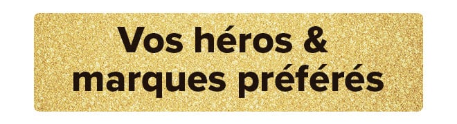 Vos héros & marques préférés