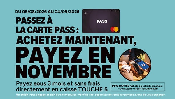 Du 05/08 au 04/09/2026, passez à la Carte PASS : achetez maintenant, payez en septembre. Payez sous 3 mois et sans frais directement en caisse touche 5.